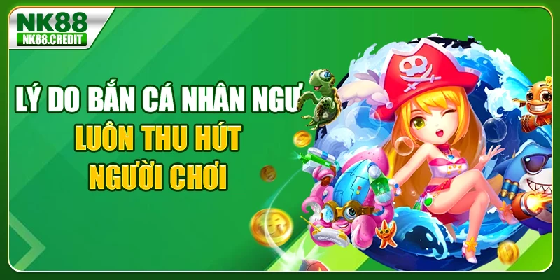 Lý do bắn cá nhân ngư luôn thu hút người chơi