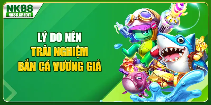 Lý do nên trải nghiệm bắn cá vương giả