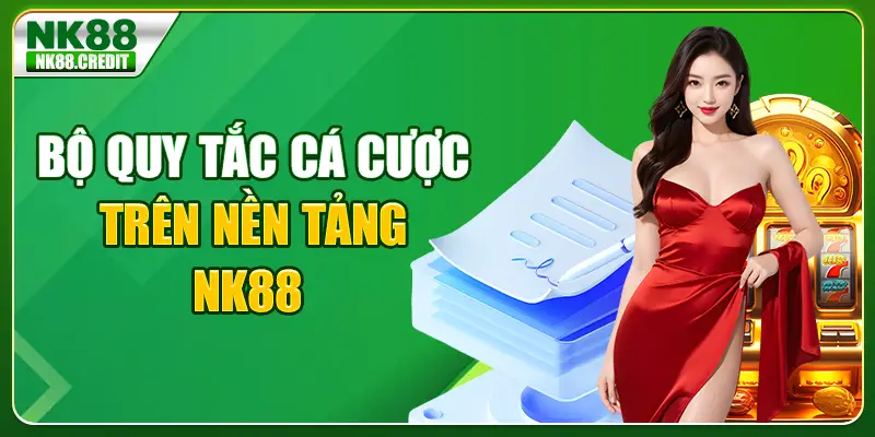 Bộ quy tắc cá cược trên nền tảng NK88 