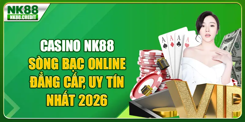 Casino NK88 sòng bạc online đẳng cấp uy tín nhất 2026