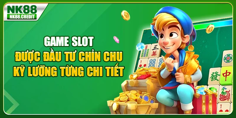 Game slot được đầu tư chỉn chu, kỹ lưỡng từng chi tiết