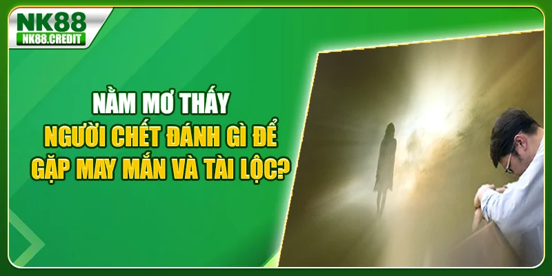 Nằm mơ thấy người chết đánh gì