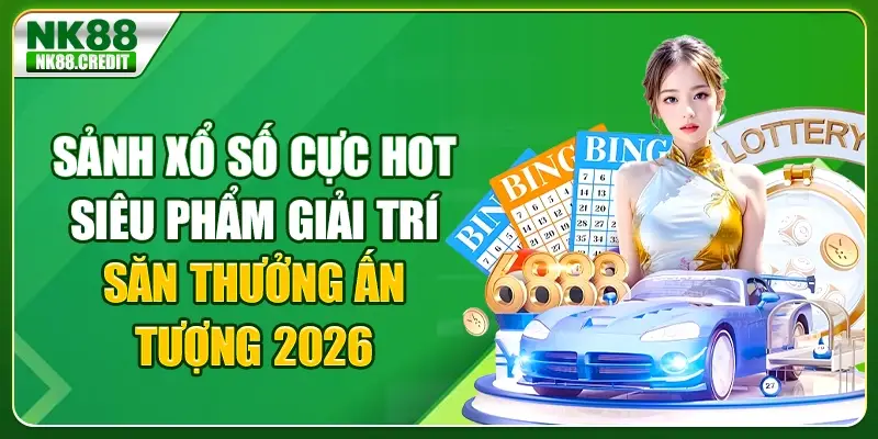 Sảnh xổ số cực hot - Siêu phẩm giải trí săn thưởng ấn tượng 2026
