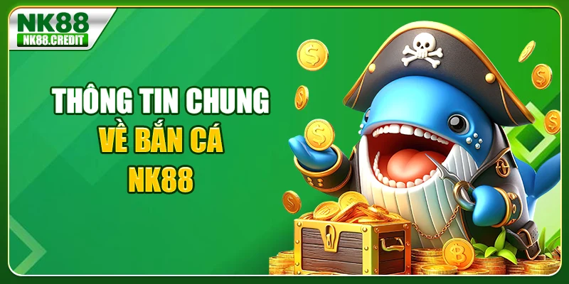 Thông tin chung về bắn cá NK88